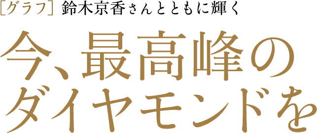 ［グラフ］鈴木京香さんとともに輝く 今、最高峰のダイヤモンドを