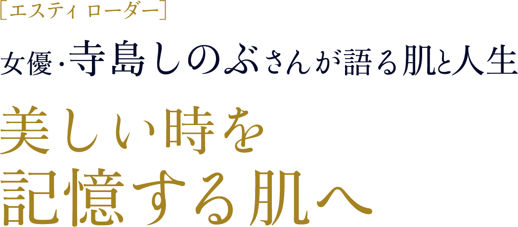 ［エスティ  ローダー］女優 ・寺島しのぶさんが語る肌と人生 美しい時を記憶する肌へ