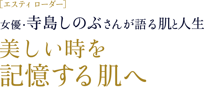 ［エスティ  ローダー］女優 ・寺島しのぶさんが語る肌と人生 美しい時を記憶する肌へ