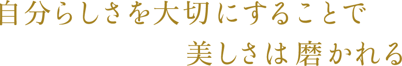 自分らしさを大切にすることで美しさは磨かれる