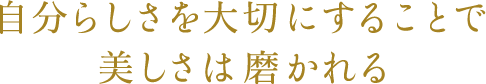 自分らしさを大切にすることで美しさは磨かれる
