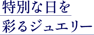 特別な日を彩るジュエリー