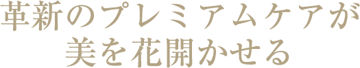 革新のプレミアムケアが美を花開かせる