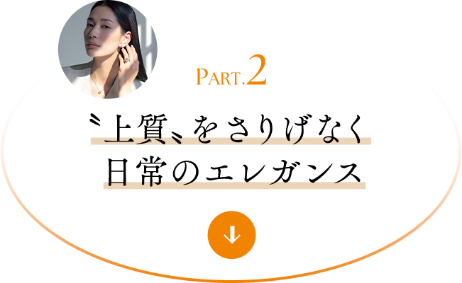PART.2 〝上質〟をさりげなく日常のエレガンス