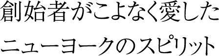 創始者がこよなく愛したニューヨークのスピリット