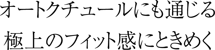 オートクチュールにも通じる極上のフィット感にときめく