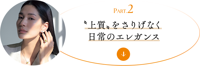PART.2 〝上質〟をさりげなく日常のエレガンス