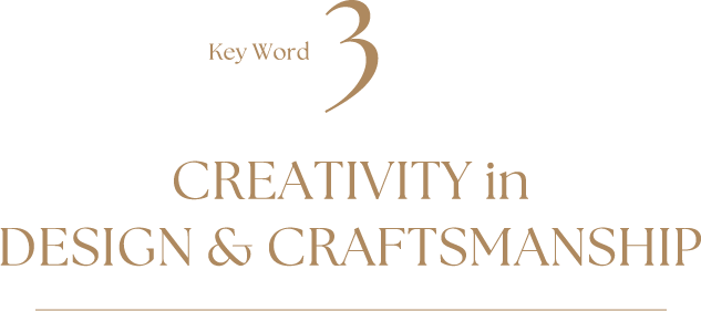 Key Word3 CREATIVITY in DESIGN & CRAFTSMANSHIP