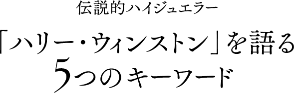伝説的ハイジュエラー「ハリー･ウィンストン」を語る5つのキーワード